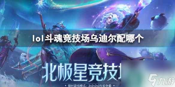 单机攻略《lol》斗魂竞技场乌迪尔组合搭配