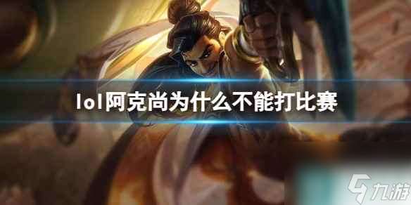 单机攻略《lol》阿克尚不能打比赛原因介绍