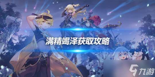 滿精竭澤的快速獲取攻略，地點及操作詳解