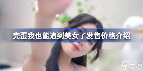 完蛋我也能追到美女了多少钱,完蛋我也能追到美女了发售价格介绍