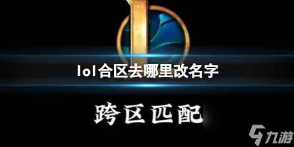 单机攻略《lol》合区改名字位置介绍