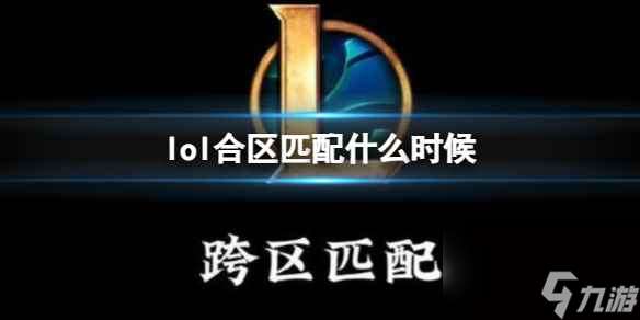 单机攻略《lol》合区匹配时间介绍