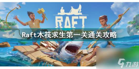 木筏求生第一章怎么过(Raft木筏求生第一关通关攻略)「详细介绍」