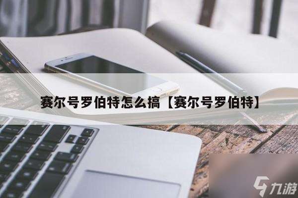 赛尔号罗伯特怎么打（赛尔号罗伯特打法攻略）