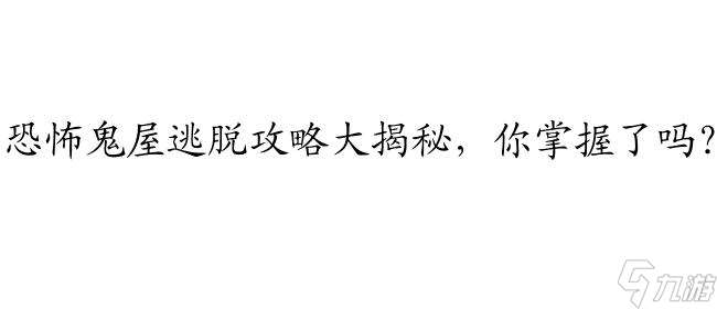 鬼屋逃脱攻略 - 逃出恐怖鬼屋的最佳解决方案！