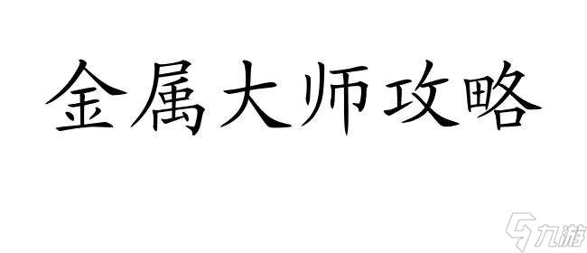 金属大师攻略 - 最全面的指南和技巧