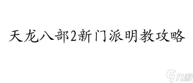 天龙八部明教攻略,游戏攻略大全,心得分享,技巧汇总