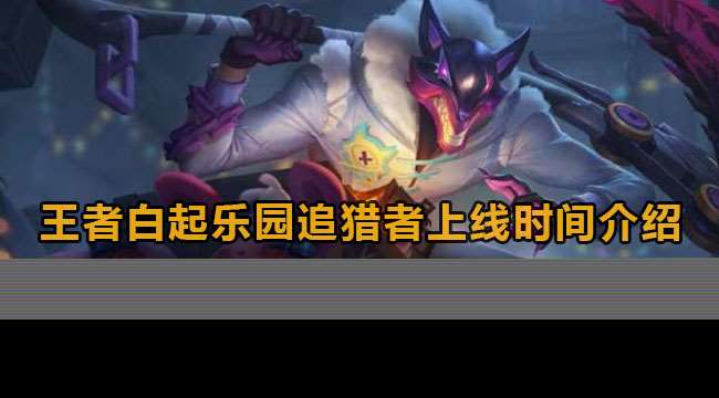 王者白起樂園追獵者上線時間表