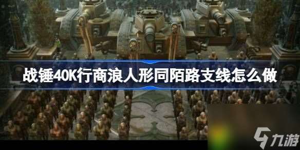 戰錘40K行商浪人形同陌路支線怎么做-戰錘40K行商浪人形同陌路支線攻略