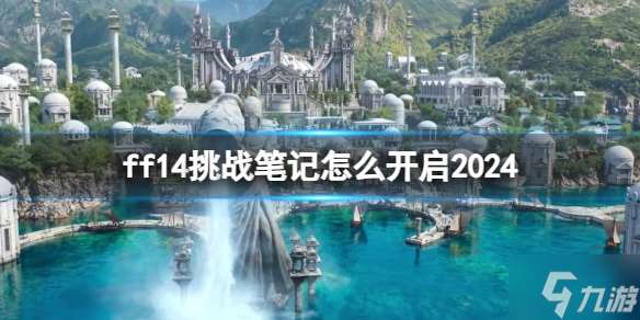 《ff14》挑战笔记怎么开启2024? 挑战笔记开启攻略