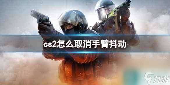 单机攻略《cs2》取消手臂抖动方法