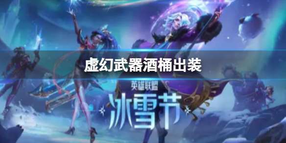 《lol》虚幻武器酒桶出装推荐