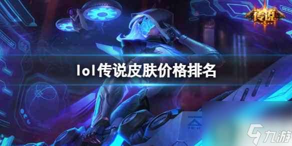 单机攻略《lol》传说皮肤价格排名一览