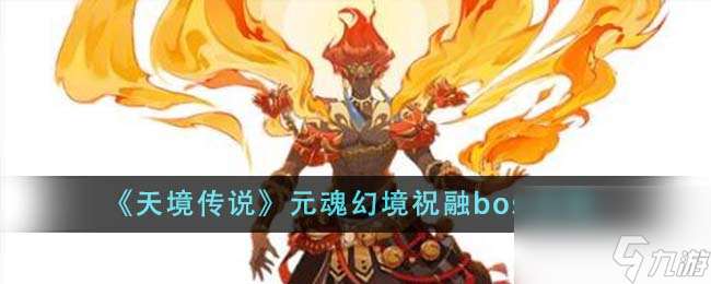 天境传说元魂幻境祝融boss怎么样-元魂幻境祝融boss攻略