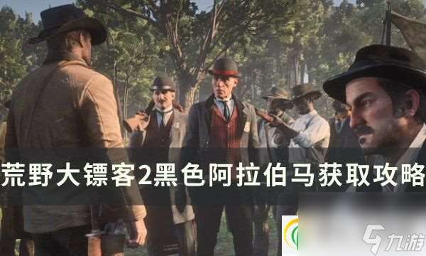 野大鏢客2黑色阿拉伯馬怎么獲得 黑色阿拉伯馬獲取攻略