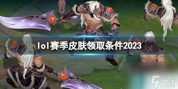 单机攻略《lol》2023赛季皮肤领取条件一览