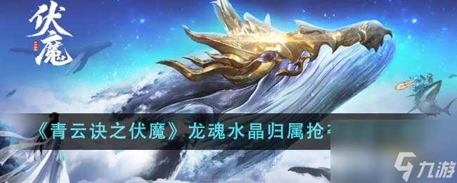青云訣之伏魔龍魂水晶歸屬怎么搶奪-龍魂水晶歸屬搶奪方法介紹
