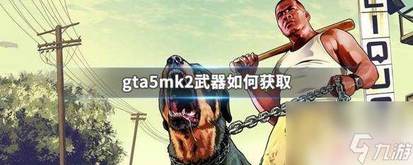 gta5怎么升级武器在哪里买 GTA5 MK2武器获取攻略