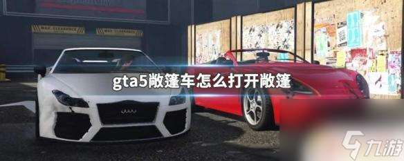 gta5车顶棚怎么收起 敞篷车怎么打开GTA5教程