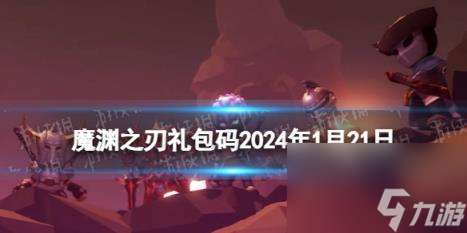 魔渊之刃礼包码2024年1月21日