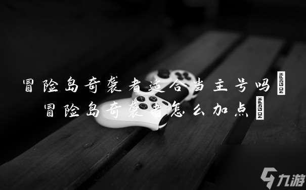 冒險(xiǎn)島奇襲者適合當(dāng)主號(hào)嗎(冒險(xiǎn)島奇襲者怎么加點(diǎn))