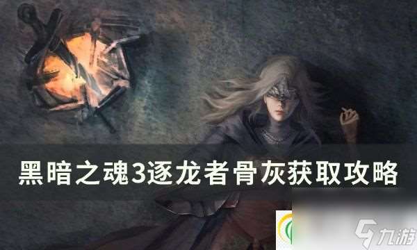 黑暗之魂3逐龍者骨灰怎么拿 逐龍者骨灰獲取攻略