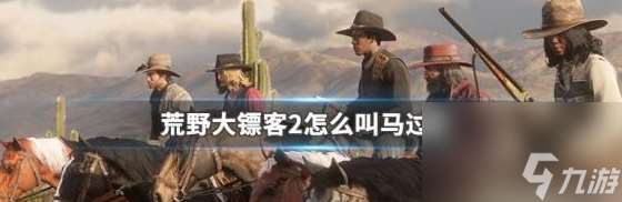 荒野大镖客2中怎么呼叫马儿 具体一览