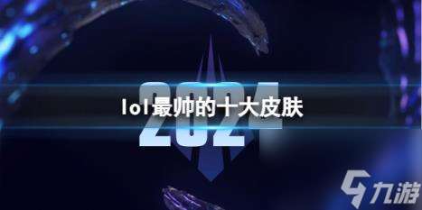 lol2024最帅的十大皮肤一览