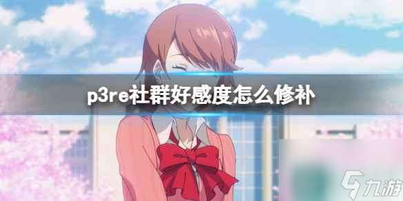 《女神异闻录3Reload》社群好感度怎么修补？