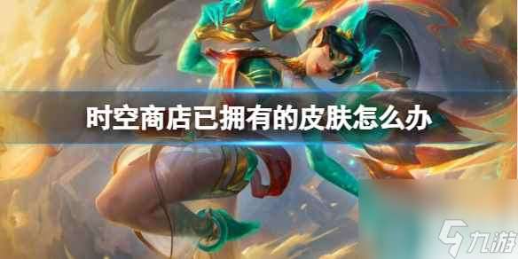 《lol》时空商店已拥有皮肤解决方法