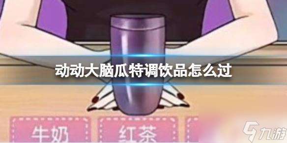 動動大腦瓜特調飲品過關攻略 動動大腦瓜特調飲品怎么制作
