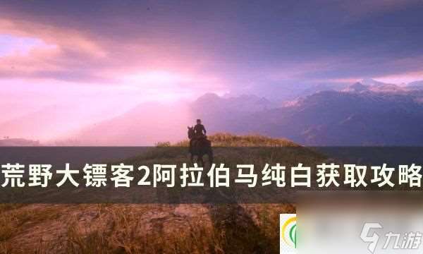 荒野大镖客2纯白阿拉伯马在哪里抓 纯白阿拉伯马驯服攻略