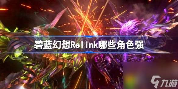 碧蓝幻想Relink哪些角色强-碧蓝幻想Relink新手向角色强度排行