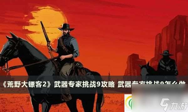 荒野大镖客2武器专家挑战9攻略 武器专家挑战9怎么做