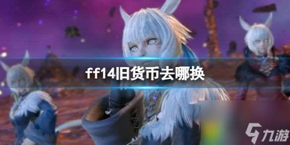 FF14玩家必看旧货币去哪换-ff14旧货币兑换位置介绍