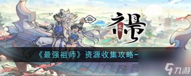 最强祖师资源收集攻略一览