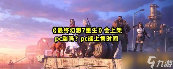 《最终幻想7重生》会上架pc端吗？pc端上售时间