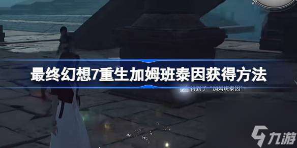 最终幻想7重生加姆班泰因怎么获得