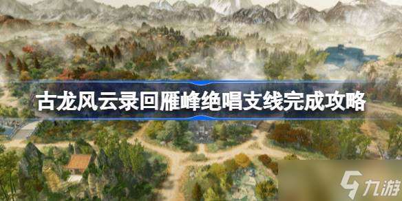 古龙风云录回雁峰绝唱任务怎么做 支线任务快速完成攻略