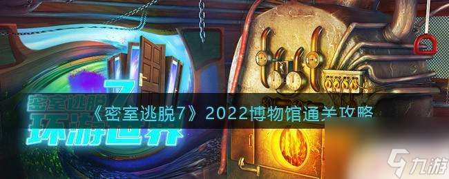 密室逃脱7第6章博物馆最后 密室逃脱7环游世界2022博物馆攻略全解