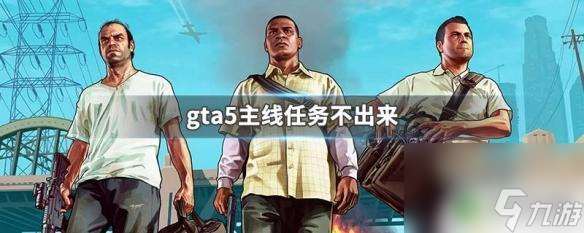 gta5突然没主线任务了 GTA5主线任务怎么解决不出来的问题