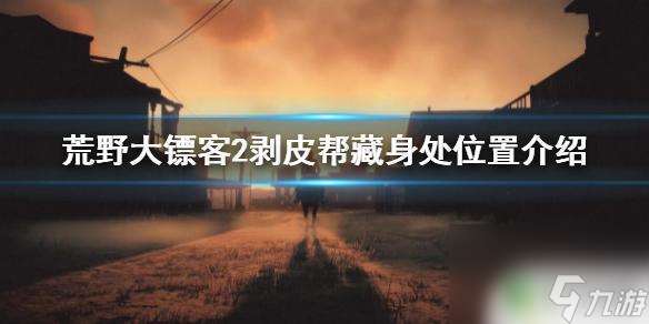 荒野大镖客2剥皮兄弟帮营地 荒野大镖客2剥皮帮藏身处具体位置