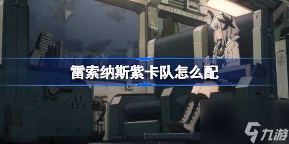 雷索納斯紫卡隊如何搭配?教你打造強力陣容,輕松贏取勝利!