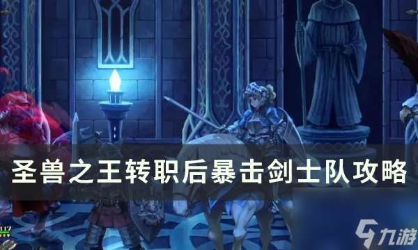 《圣兽之王》转职后暴击剑士队怎么配装 转职后暴击剑士队攻略