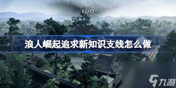 浪人崛起追求新知識支線怎么做？攻略助你輕松開啟智慧之門！