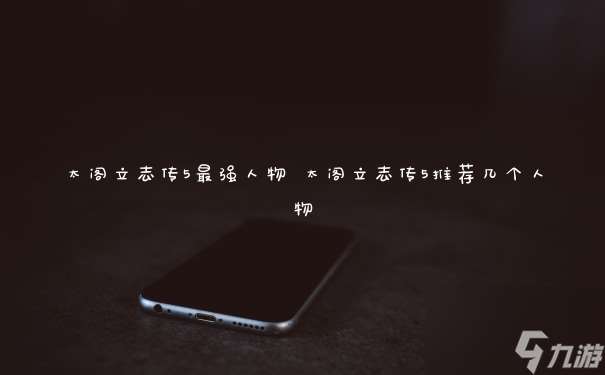 太閣立志傳5最強人物 太閣立志傳5推薦幾個人物