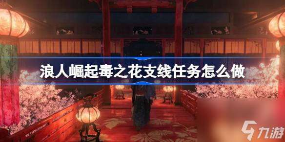 浪人崛起毒之花支線任務(wù)攻略：一步步帶你完成任務(wù)