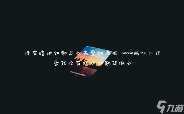 没有暗炉钥匙怎么去黑铁酒吧 WOW的MC门任务我没有暗炉钥匙能做么