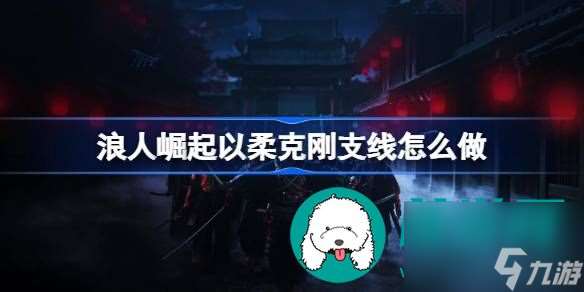 浪人崛起以柔克刚支线任务如何完成-浪人崛起以柔克刚支线任务完成方式介绍