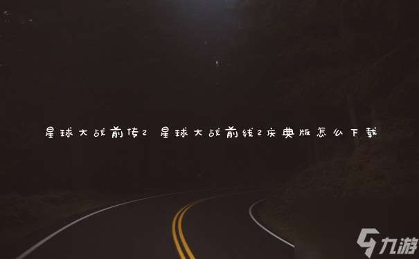 星球大戰前傳2 星球大戰前線2慶典版怎么下載